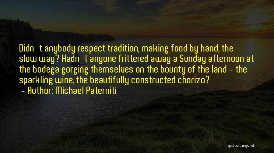 Michael Paterniti Quotes: Didn't Anybody Respect Tradition, Making Food By Hand, The Slow Way? Hadn't Anyone Frittered Away A Sunday Afternoon At The