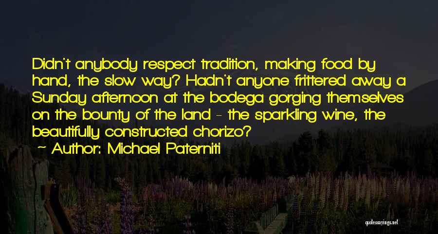 Michael Paterniti Quotes: Didn't Anybody Respect Tradition, Making Food By Hand, The Slow Way? Hadn't Anyone Frittered Away A Sunday Afternoon At The