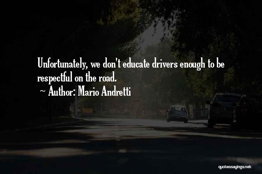 Mario Andretti Quotes: Unfortunately, We Don't Educate Drivers Enough To Be Respectful On The Road.