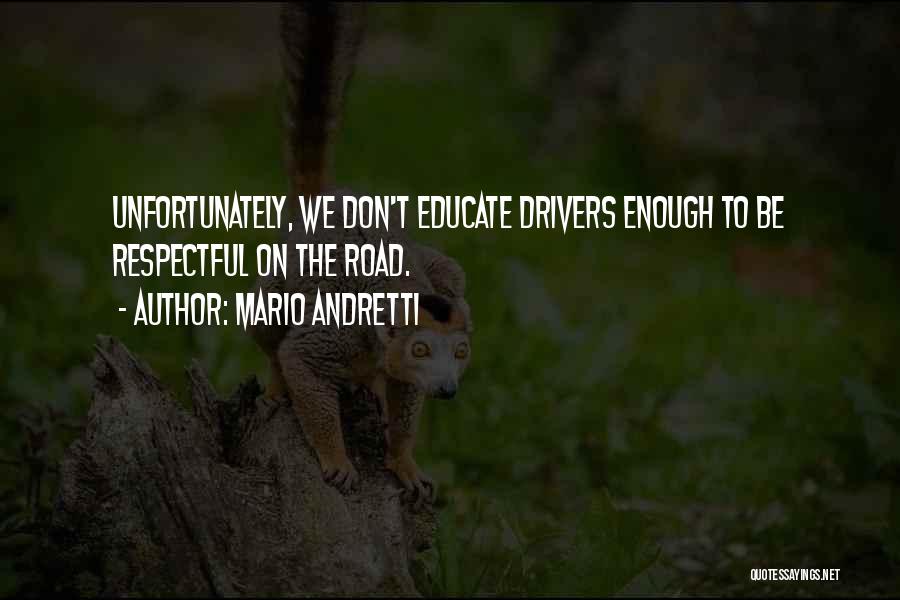 Mario Andretti Quotes: Unfortunately, We Don't Educate Drivers Enough To Be Respectful On The Road.