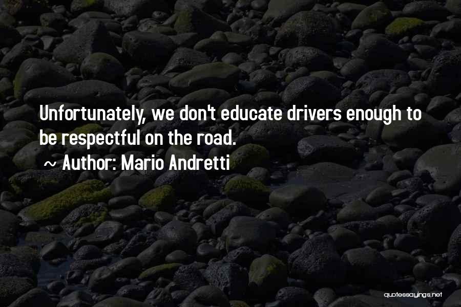 Mario Andretti Quotes: Unfortunately, We Don't Educate Drivers Enough To Be Respectful On The Road.