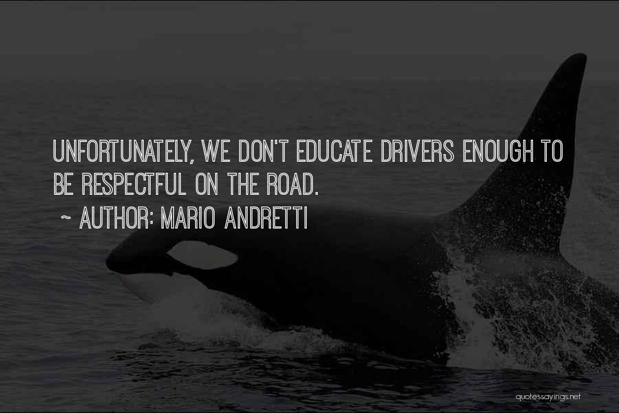 Mario Andretti Quotes: Unfortunately, We Don't Educate Drivers Enough To Be Respectful On The Road.