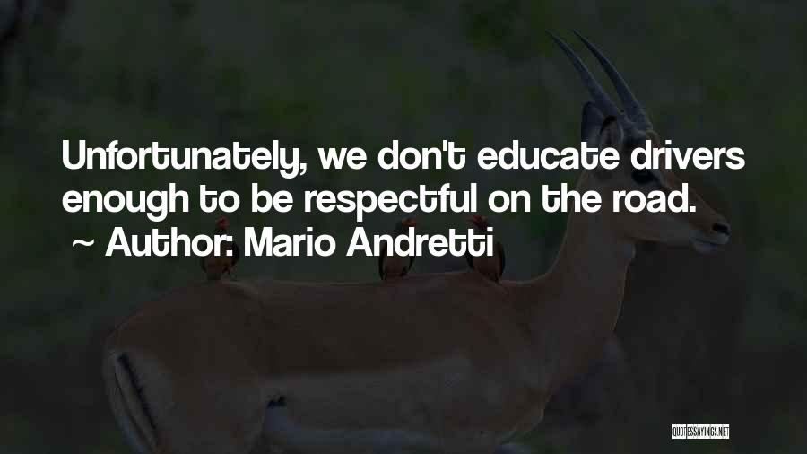 Mario Andretti Quotes: Unfortunately, We Don't Educate Drivers Enough To Be Respectful On The Road.