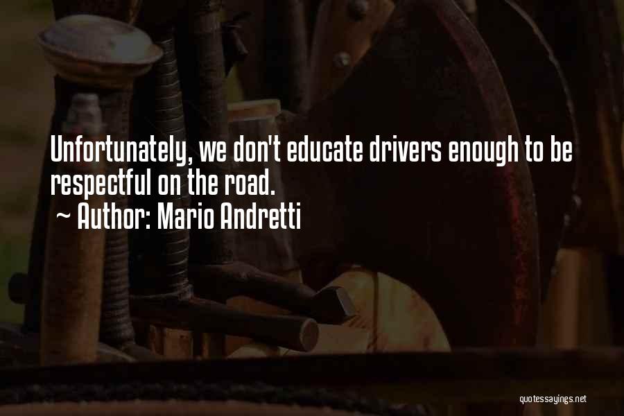 Mario Andretti Quotes: Unfortunately, We Don't Educate Drivers Enough To Be Respectful On The Road.