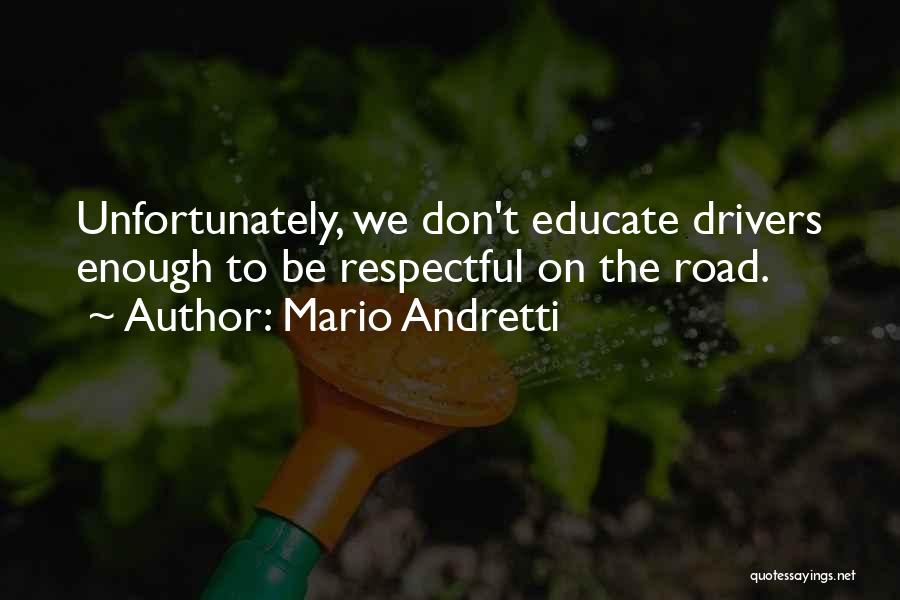 Mario Andretti Quotes: Unfortunately, We Don't Educate Drivers Enough To Be Respectful On The Road.