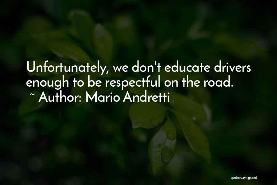 Mario Andretti Quotes: Unfortunately, We Don't Educate Drivers Enough To Be Respectful On The Road.