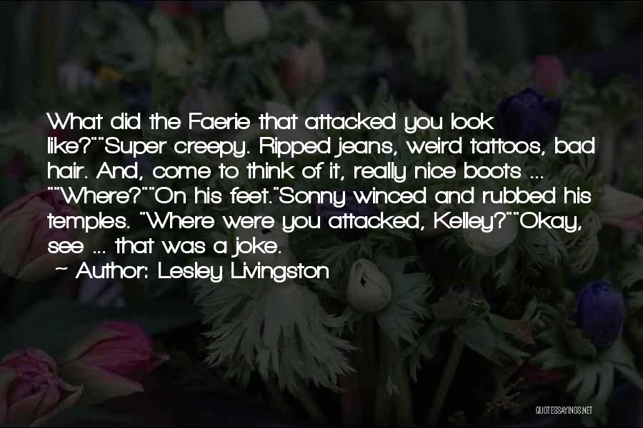 Lesley Livingston Quotes: What Did The Faerie That Attacked You Look Like?super Creepy. Ripped Jeans, Weird Tattoos, Bad Hair. And, Come To Think