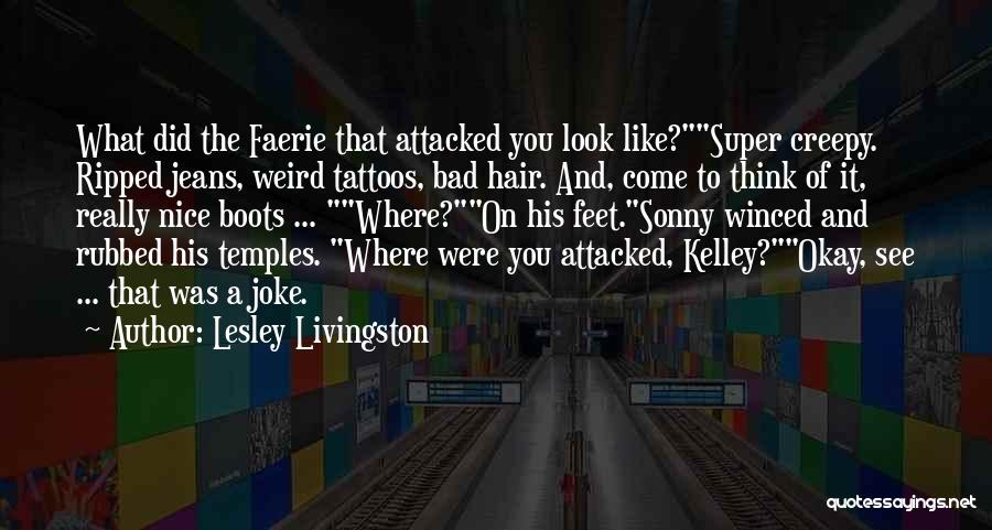 Lesley Livingston Quotes: What Did The Faerie That Attacked You Look Like?super Creepy. Ripped Jeans, Weird Tattoos, Bad Hair. And, Come To Think