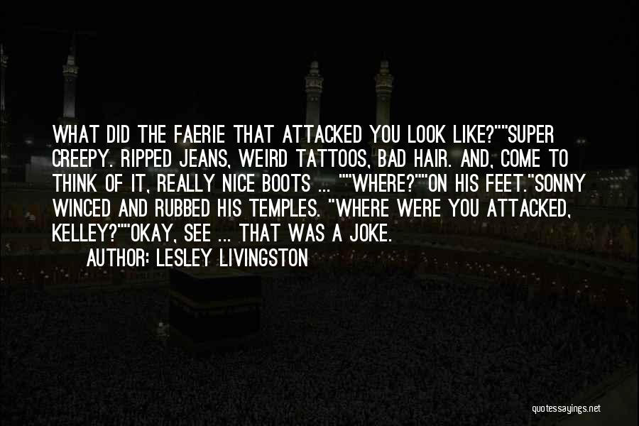 Lesley Livingston Quotes: What Did The Faerie That Attacked You Look Like?super Creepy. Ripped Jeans, Weird Tattoos, Bad Hair. And, Come To Think