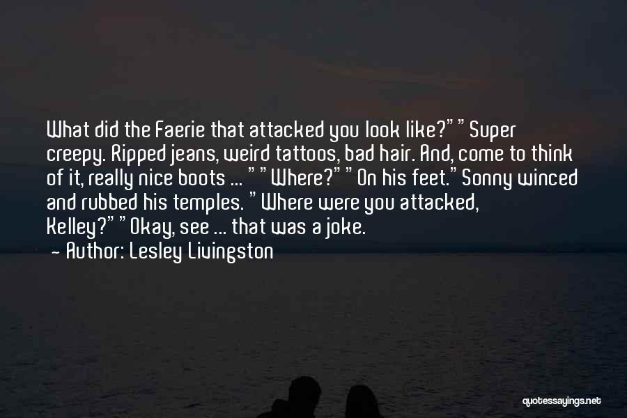 Lesley Livingston Quotes: What Did The Faerie That Attacked You Look Like?super Creepy. Ripped Jeans, Weird Tattoos, Bad Hair. And, Come To Think