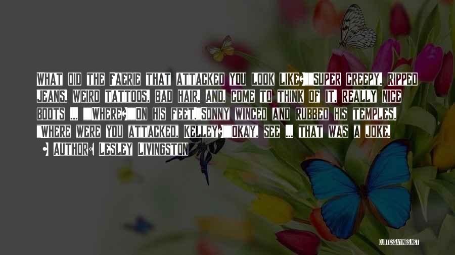 Lesley Livingston Quotes: What Did The Faerie That Attacked You Look Like?super Creepy. Ripped Jeans, Weird Tattoos, Bad Hair. And, Come To Think