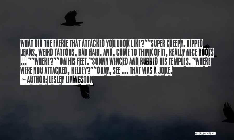 Lesley Livingston Quotes: What Did The Faerie That Attacked You Look Like?super Creepy. Ripped Jeans, Weird Tattoos, Bad Hair. And, Come To Think