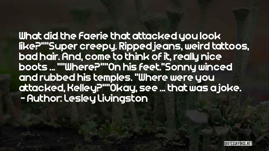 Lesley Livingston Quotes: What Did The Faerie That Attacked You Look Like?super Creepy. Ripped Jeans, Weird Tattoos, Bad Hair. And, Come To Think