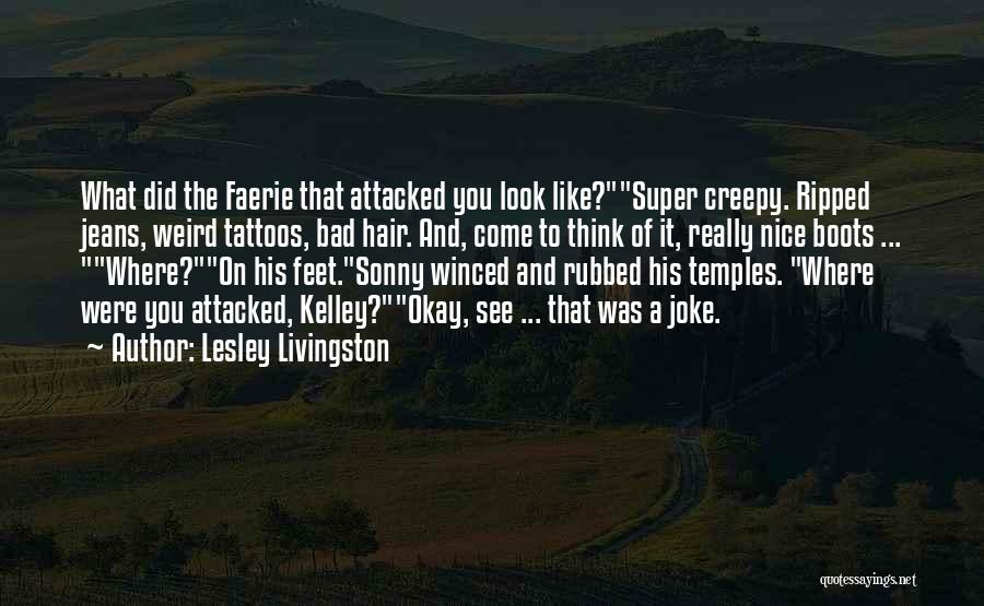 Lesley Livingston Quotes: What Did The Faerie That Attacked You Look Like?super Creepy. Ripped Jeans, Weird Tattoos, Bad Hair. And, Come To Think