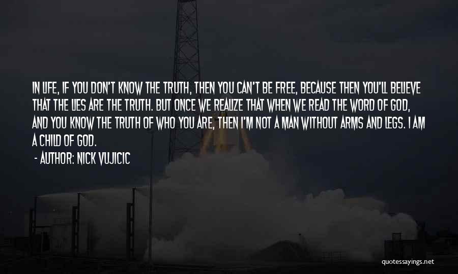 Nick Vujicic Quotes: In Life, If You Don't Know The Truth, Then You Can't Be Free, Because Then You'll Believe That The Lies