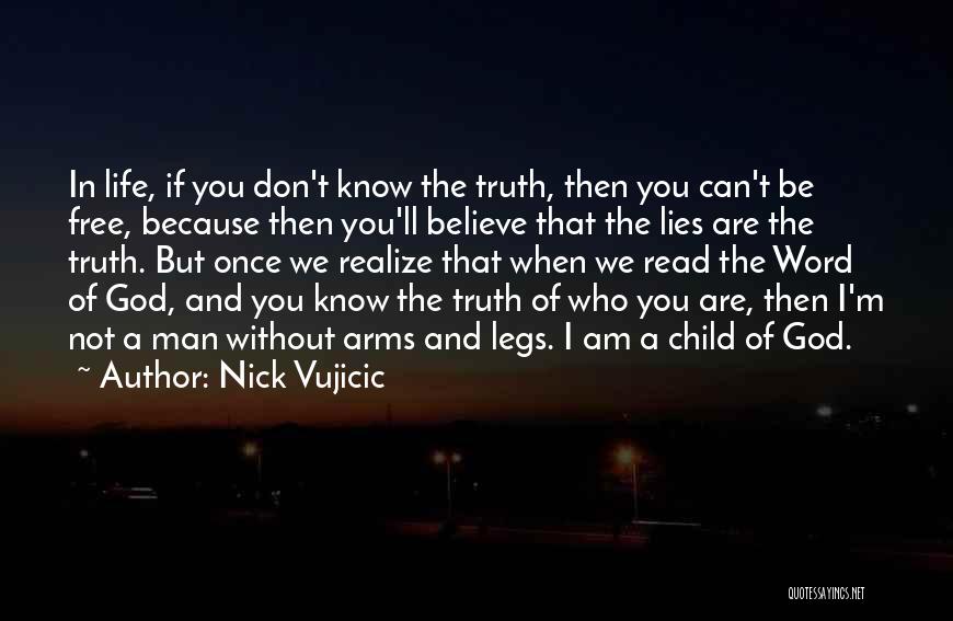 Nick Vujicic Quotes: In Life, If You Don't Know The Truth, Then You Can't Be Free, Because Then You'll Believe That The Lies