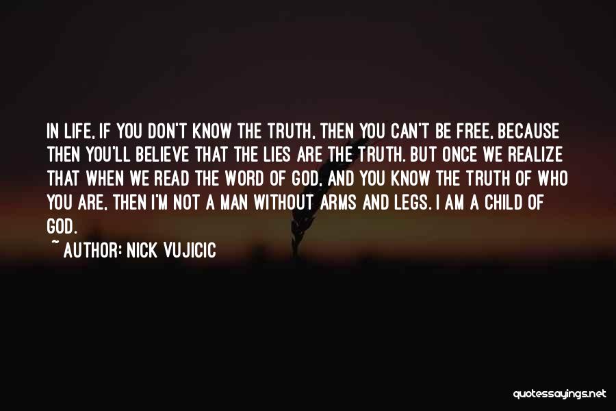 Nick Vujicic Quotes: In Life, If You Don't Know The Truth, Then You Can't Be Free, Because Then You'll Believe That The Lies