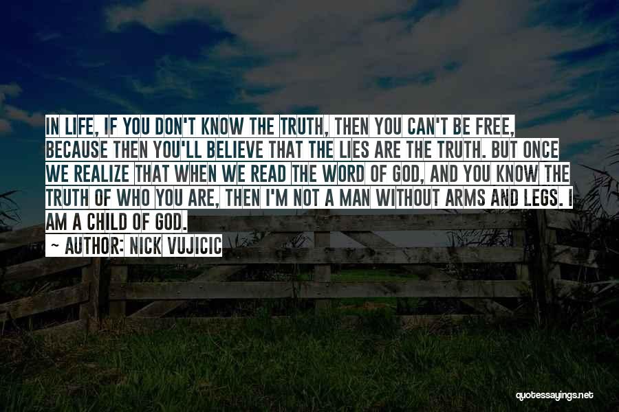 Nick Vujicic Quotes: In Life, If You Don't Know The Truth, Then You Can't Be Free, Because Then You'll Believe That The Lies