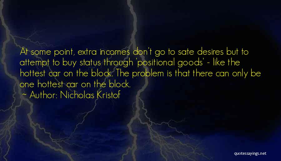 Nicholas Kristof Quotes: At Some Point, Extra Incomes Don't Go To Sate Desires But To Attempt To Buy Status Through 'positional Goods' -