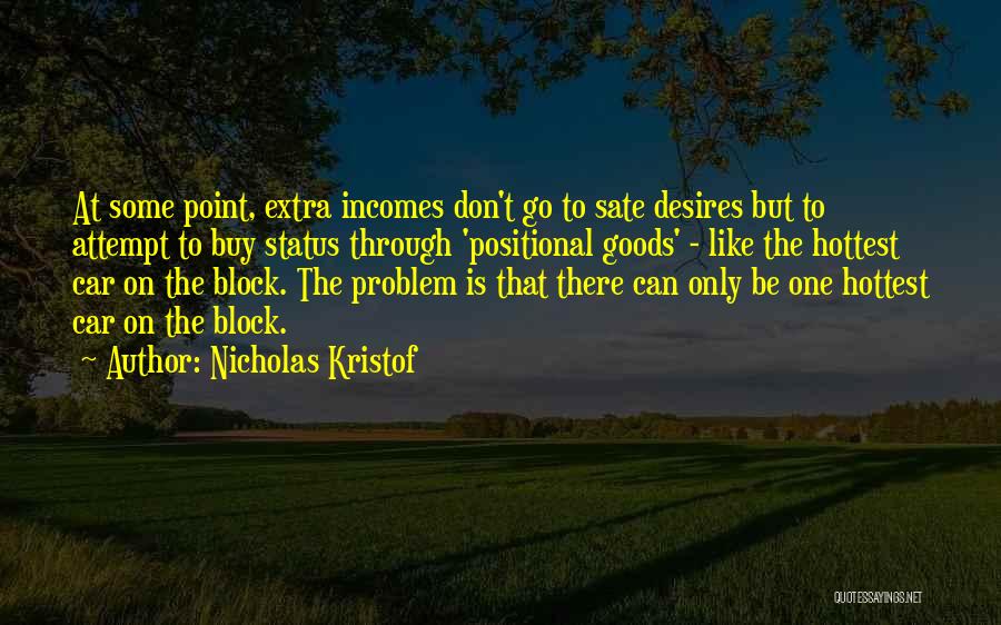 Nicholas Kristof Quotes: At Some Point, Extra Incomes Don't Go To Sate Desires But To Attempt To Buy Status Through 'positional Goods' -