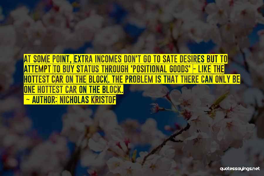 Nicholas Kristof Quotes: At Some Point, Extra Incomes Don't Go To Sate Desires But To Attempt To Buy Status Through 'positional Goods' -