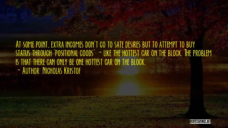 Nicholas Kristof Quotes: At Some Point, Extra Incomes Don't Go To Sate Desires But To Attempt To Buy Status Through 'positional Goods' -