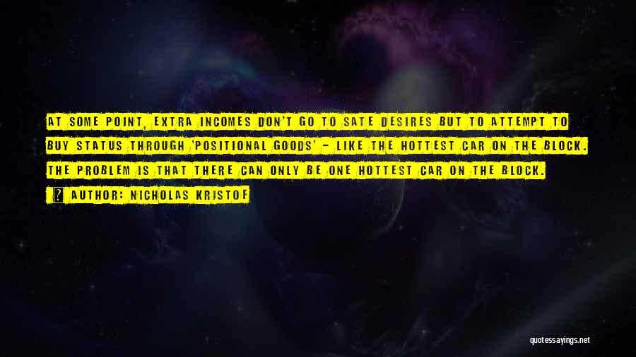Nicholas Kristof Quotes: At Some Point, Extra Incomes Don't Go To Sate Desires But To Attempt To Buy Status Through 'positional Goods' -