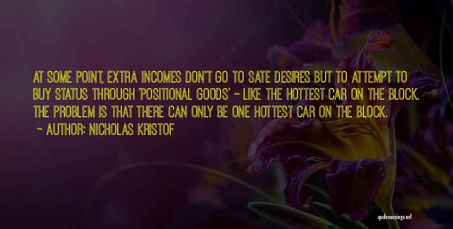 Nicholas Kristof Quotes: At Some Point, Extra Incomes Don't Go To Sate Desires But To Attempt To Buy Status Through 'positional Goods' -