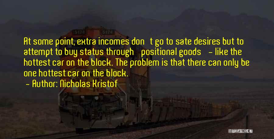 Nicholas Kristof Quotes: At Some Point, Extra Incomes Don't Go To Sate Desires But To Attempt To Buy Status Through 'positional Goods' -