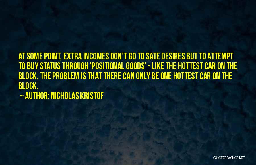 Nicholas Kristof Quotes: At Some Point, Extra Incomes Don't Go To Sate Desires But To Attempt To Buy Status Through 'positional Goods' -