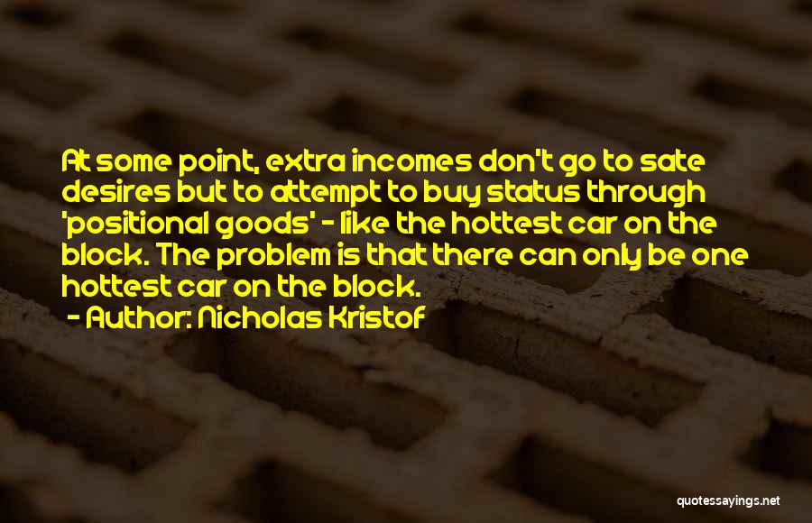 Nicholas Kristof Quotes: At Some Point, Extra Incomes Don't Go To Sate Desires But To Attempt To Buy Status Through 'positional Goods' -