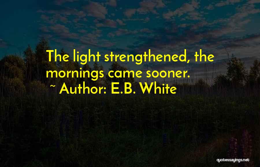 E.B. White Quotes: The Light Strengthened, The Mornings Came Sooner.