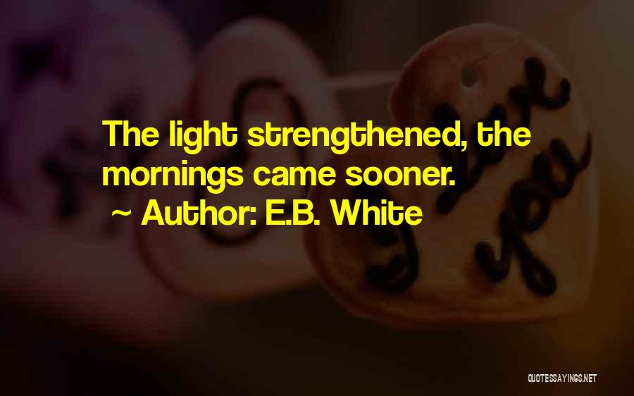 E.B. White Quotes: The Light Strengthened, The Mornings Came Sooner.