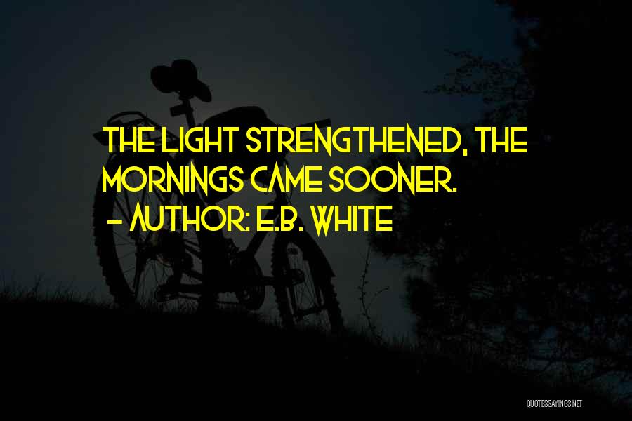 E.B. White Quotes: The Light Strengthened, The Mornings Came Sooner.