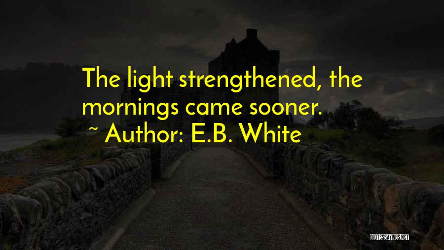 E.B. White Quotes: The Light Strengthened, The Mornings Came Sooner.