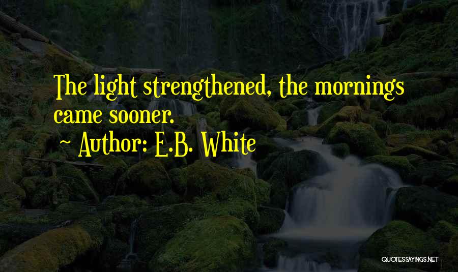 E.B. White Quotes: The Light Strengthened, The Mornings Came Sooner.