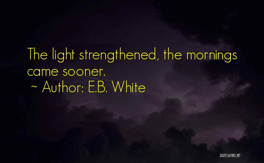 E.B. White Quotes: The Light Strengthened, The Mornings Came Sooner.