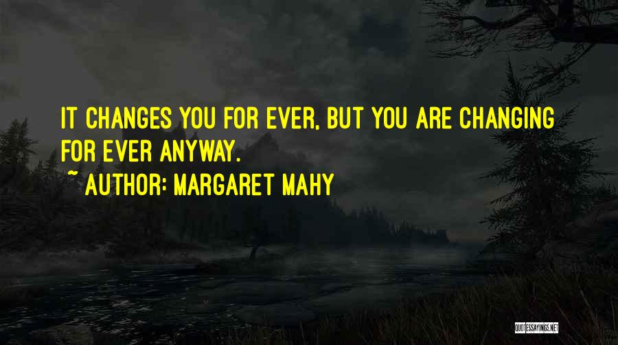 Margaret Mahy Quotes: It Changes You For Ever, But You Are Changing For Ever Anyway.