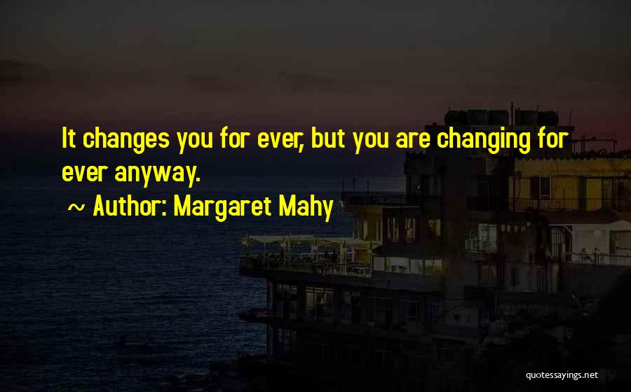 Margaret Mahy Quotes: It Changes You For Ever, But You Are Changing For Ever Anyway.