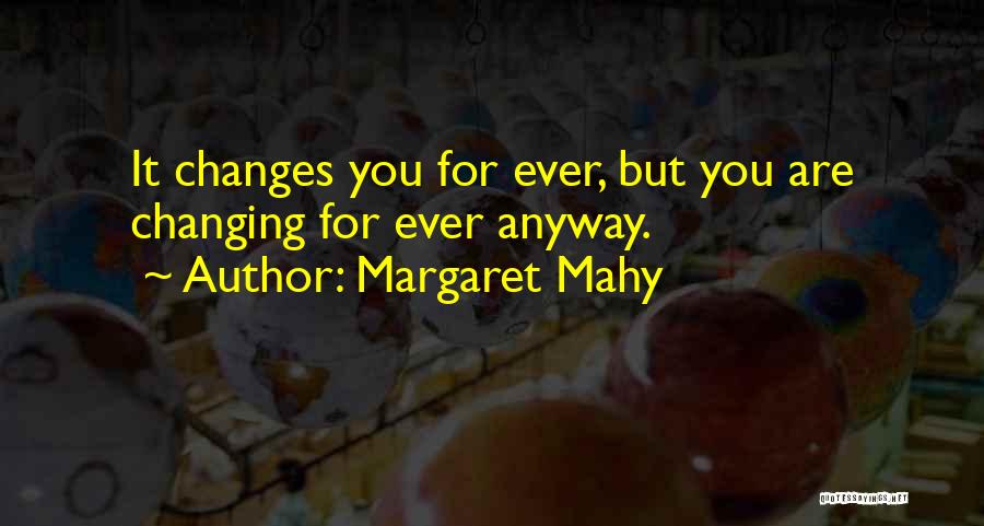 Margaret Mahy Quotes: It Changes You For Ever, But You Are Changing For Ever Anyway.