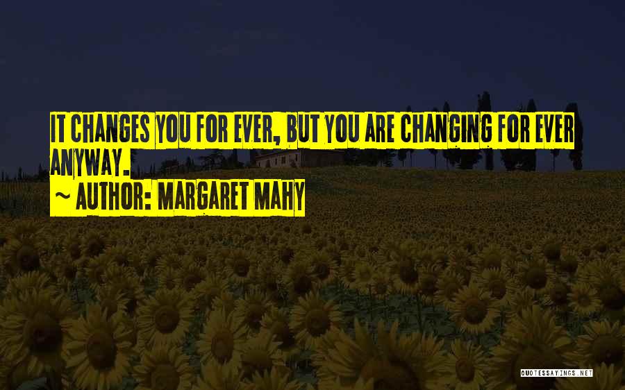 Margaret Mahy Quotes: It Changes You For Ever, But You Are Changing For Ever Anyway.