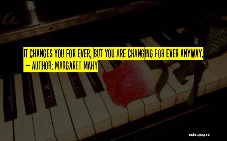 Margaret Mahy Quotes: It Changes You For Ever, But You Are Changing For Ever Anyway.