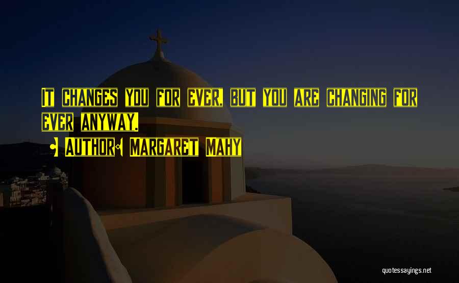 Margaret Mahy Quotes: It Changes You For Ever, But You Are Changing For Ever Anyway.