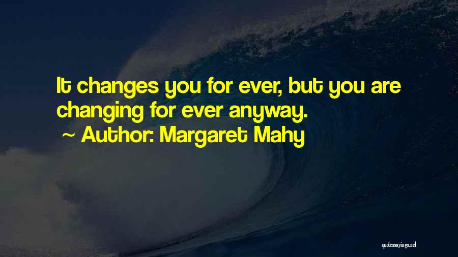 Margaret Mahy Quotes: It Changes You For Ever, But You Are Changing For Ever Anyway.