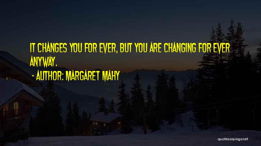 Margaret Mahy Quotes: It Changes You For Ever, But You Are Changing For Ever Anyway.