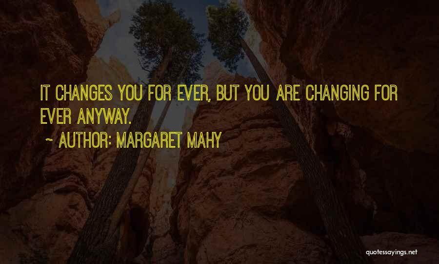 Margaret Mahy Quotes: It Changes You For Ever, But You Are Changing For Ever Anyway.