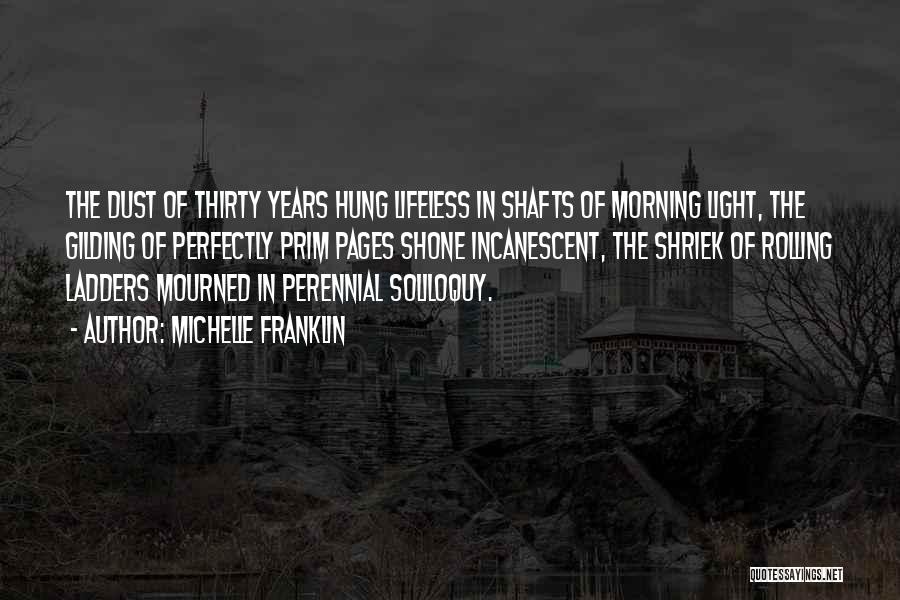 Michelle Franklin Quotes: The Dust Of Thirty Years Hung Lifeless In Shafts Of Morning Light, The Gilding Of Perfectly Prim Pages Shone Incanescent,