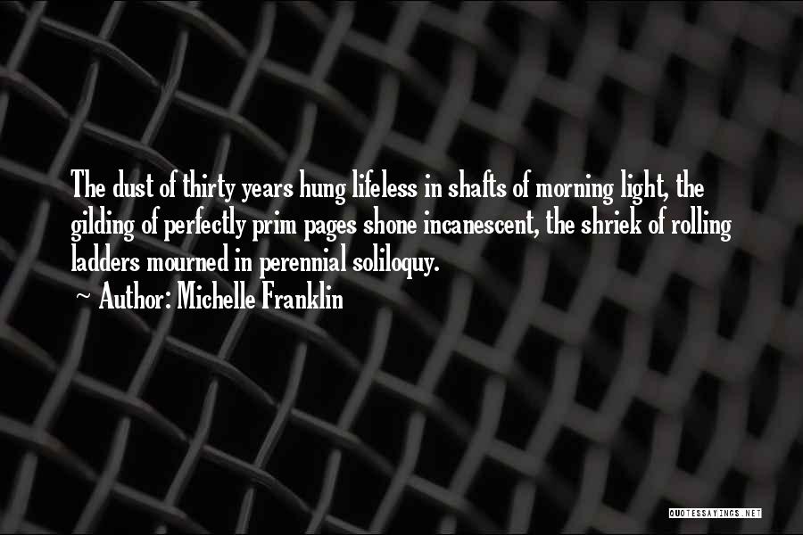 Michelle Franklin Quotes: The Dust Of Thirty Years Hung Lifeless In Shafts Of Morning Light, The Gilding Of Perfectly Prim Pages Shone Incanescent,