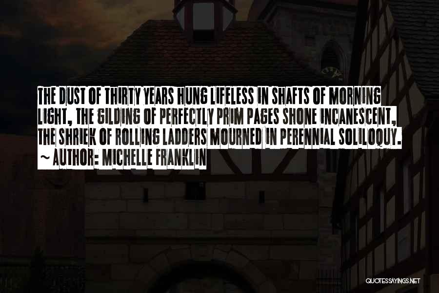 Michelle Franklin Quotes: The Dust Of Thirty Years Hung Lifeless In Shafts Of Morning Light, The Gilding Of Perfectly Prim Pages Shone Incanescent,