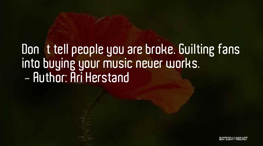 Ari Herstand Quotes: Don't Tell People You Are Broke. Guilting Fans Into Buying Your Music Never Works.